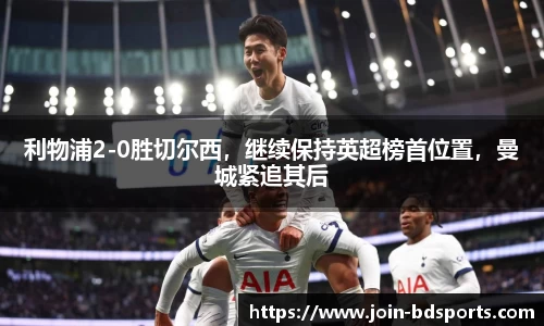 利物浦2-0胜切尔西，继续保持英超榜首位置，曼城紧追其后