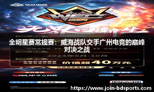 全明星赛常规赛：威海战队交手广州电竞的巅峰对决之战